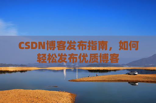 CSDN博客发布指南，如何轻松发布优质博客