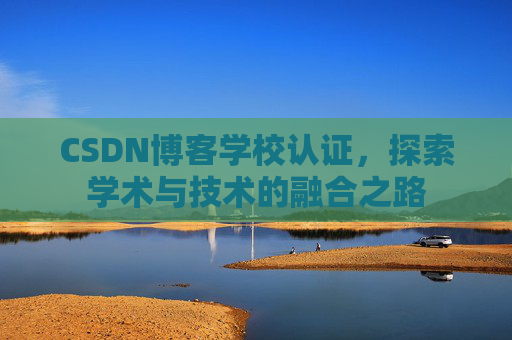 CSDN博客学校认证，探索学术与技术的融合之路