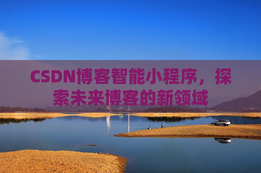 CSDN博客智能小程序，探索未来博客的新领域