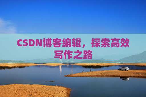 CSDN博客编辑，探索高效写作之路